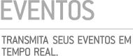 EVENTOS - TRANSMITA SEUS EVENTOS EM TEMPO REAL.